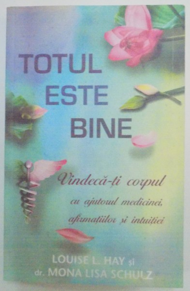 TOTUL ESTE BINE , VINDECA-TI CORPUL CU AJUTORUL MEDICINEI , AFIRMATIILOR SI INTUITIEI de LOUISE L. HAY SI DR. MONA LISA SCHULZ , 2013 , PREZINTA SUBLINIERI