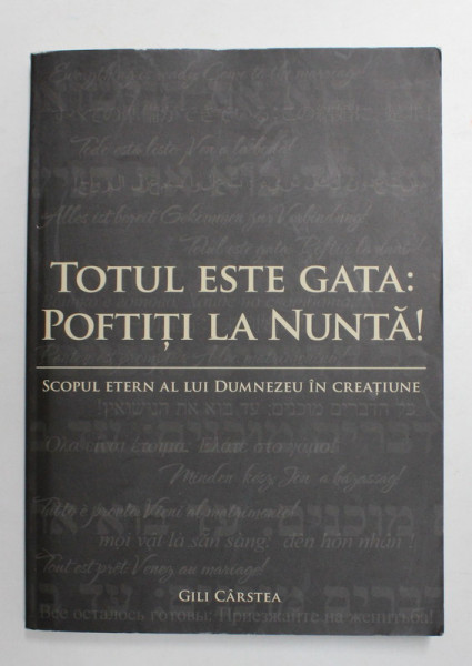 TOTUL ESTE GATA : POFTITI LA NUNTA ! - SCOPUL ETERN AL LUI DUMNEZEU IN CREATIUNE de GILI CARSTEA , 2009