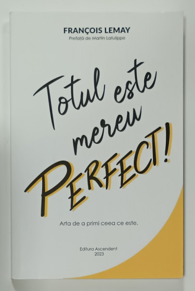 TOTUL ESTE MEREU PERFECT ! , ARTA DE A PRIMI CEEA CE ESTE de FRANCOIS LEMAY , 2023