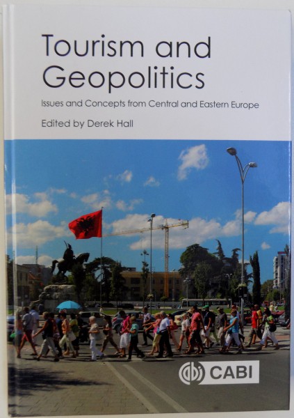 TOURISM AND GEOPOLITICS  - ISSUES AND CONCEPTS FROM CENTRAL AND EASTERN EUROPE edited by DEREK HALL. 2017