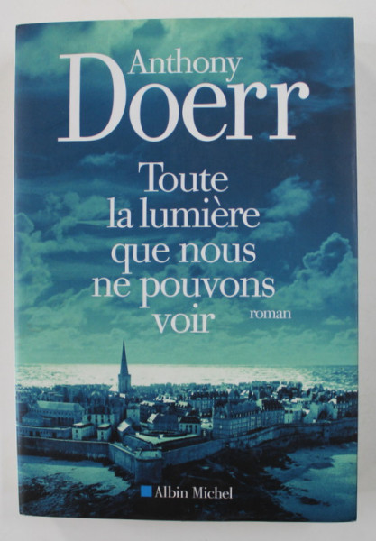 TOUTE LA LUMIERE QUE NOUS NE POUVONS VOIR - roman par ANTHONY DOERR , 2015