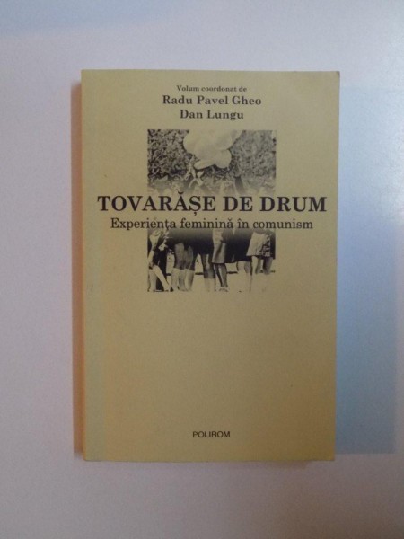 TOVARASE DE DRUM , EXPERIENTA FEMININA IN COMUNISM de RADU PAVEL GHEO , DAN LUNGU , 2008