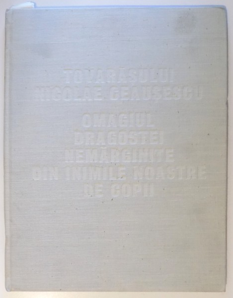 TOVARASULUI NICOLAE CEAUSESCU - OMAGIUL DRAGOSTEI NEMARGINITE DIN INIMILE NOASTRE DE COPII , 1984