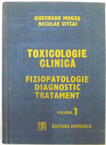 TOXICOLOGIE CLINICA , FIZIOPATOLOGIE , DIAGNOSTIC , TRATAMENT , VOL. I de GHEORGHE MOGOS si NICULAE SITCAI , 1988