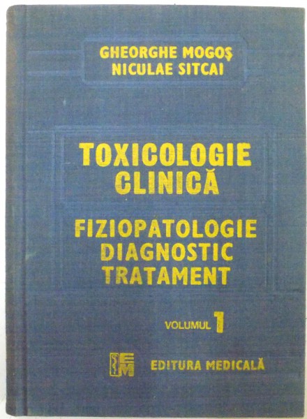 TOXICOLOGIE CLINICA , FIZIOPATOLOGIE , DIAGNOSTIC , TRATAMENT , VOL. I de GHEORGHE MOGOS si NICULAE SITCAI , 1988