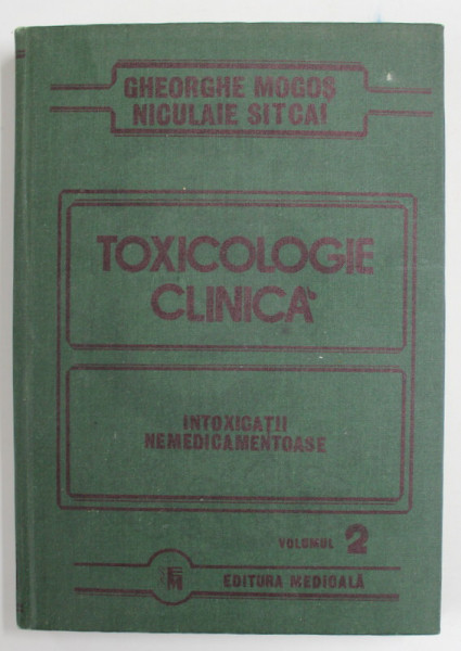 TOXICOLOGIE CLINICA - INTOXICATII NEMEDICAMENTOASE , VOLUMUL 2 de GHEORGHE MOGOS si NICULAE SITCAI , 1990