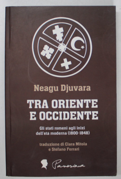 TRA ORIENTE E OCCIDENTE - GLI STATI ROMENI AGLI INIXI DELL 'ETA MODERNA 1800 - 1848 di NEAGU DJUVARA , 2012