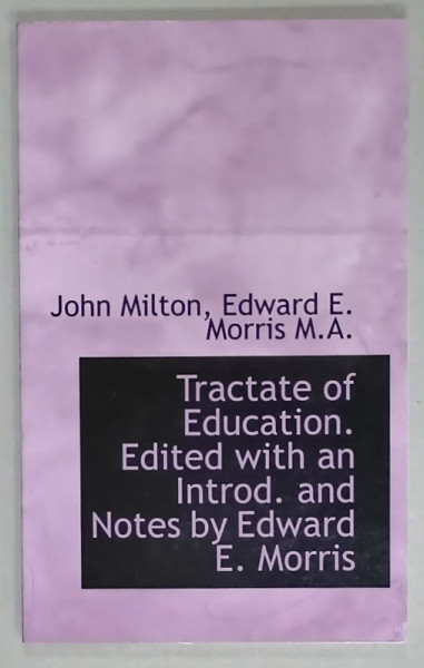 TRACTATE OF EDUCATION by JOHN MILTON , 1895, edited with an introd . and notes by EDWARD E. MORRIS , EDITIE ANASTATICA , REEDITATA 2010