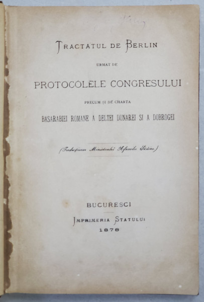 TRACTATUL DE BERLIN URMAT DE PROTOCOLELE CONGRESULUI PRECUM SI DE CHARTA BASARABIEI ROMANE A DELTEI DUNAREI SI A DOBROGEI - BUCURESTI, 1878