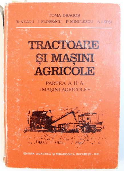 TRACTOARE SI MASINI AGRICOLE   - PARTEA A II -A " MASINI AGRICOLE " de TOMA DRAGOS ...S. LEPSI , 1981