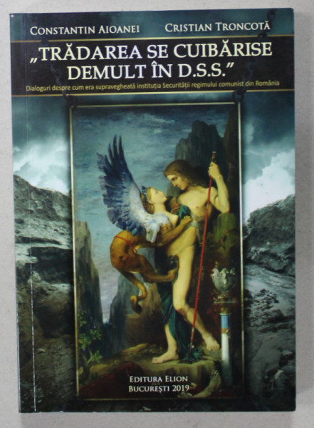 ' TRADAREA SE CUIBARISE DEMULT IN D.S.S. ' , DIALOGURI DESPRE CUM ERA SUPRAVEGHEATA INSTITUTIA SECURITATII ...de CONSTANTIN AIOANEI si CRISTIAN TRONCOTA , 2019 , DEDICATIE *