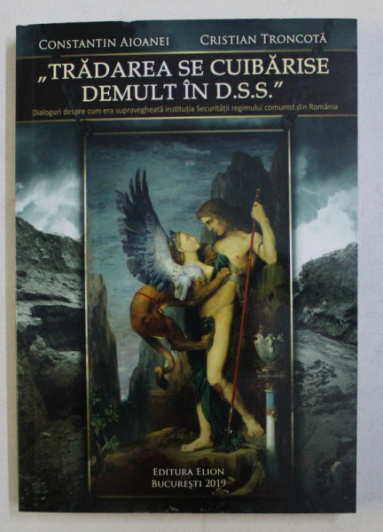 " TRADAREA SE CUIBARISE DEMULT IN D.S.S. " , DIALOGURI DESPRE CUM ERA SUPRAVEGHEATA INSTITUTIA SECURITATII REGIMULUI COMUNIST DIN ROMANIA de CONSTANTIN AIOANEI si CRISTIAN TRONCOTA , 2019