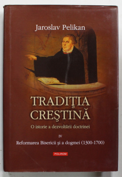 TRADITIA CRESTINA , O ISTORIE A DEZVOLTARII DOCTRINEI , VOLUMUL IV de JAROSLAV PELIKAN , 2006