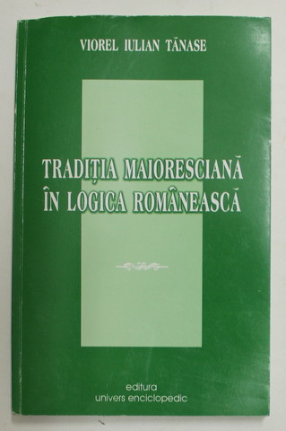 TRADITIA MAIORESCIANA IN LOGICA ROMANEASCA de VIOREL IULIAN TANASE , 2002