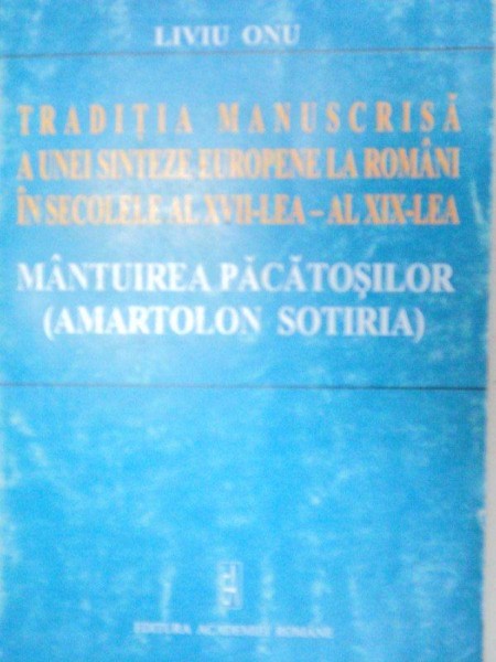 TRADITIA MANUSCRISA A UNEI SINTEZE EUROPENE LA ROMANI IN SECOLELE AL XVII-LEA-AL XIX-LEA.MANTUIREA PACATOSILOR(AMARTOLON SOTIRIA)-LIVIU ONU  2002