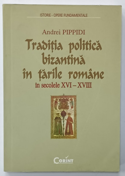 TRADITIA POLITICA BIZANTINA IN TARILE ROMANE IN SECOLELE  XVI - XVIII de ANDREI PIPPIDI , 2001 , DEDICATIE *
