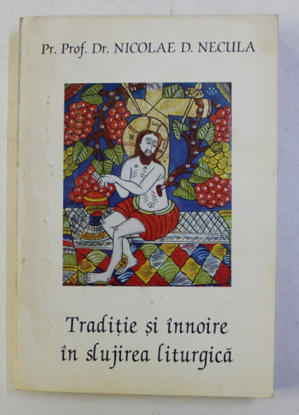 TRADITIE SI INNOIRE IN SLUJIREA LITURGICA de NICOLAE D. NECULA , 1996 *DEDICATIE