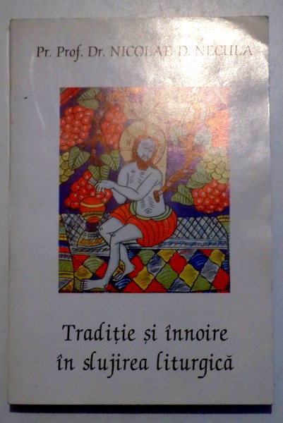 TRADITIE SI INNOIRE IN SLUJIREA LITURGICA de NICOLAE D. NECULA , 1996