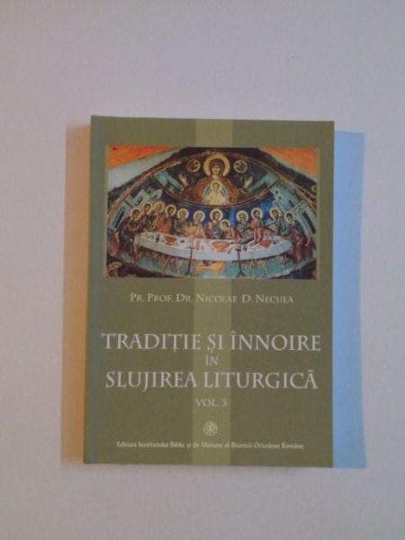 TRADITIE SI INNOIRE IN SLUJIREA LITURGICA , VOL III de NICOLAE D. NECULA , 2004