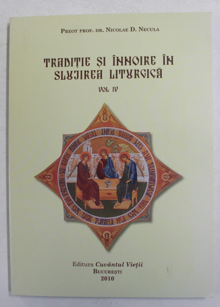 TRADITIE SI INNOIRE IN SLUJIREA LITURGICA , VOLUMUL IV de PREOT PROF. DR. NICOLAE D. NECULA , 2010