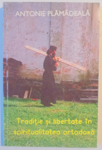 TRADITIE SI LIBERTATE IN SPIRITUALITATEA ORTODOXA de ANTONIE PLAMADEALA , 1995
