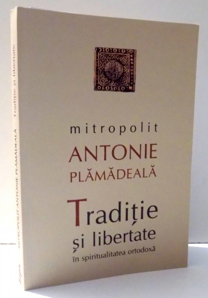 TRADITIE SI LIBERTATE IN SPIRITUALITATEA ORTODOXA de MITROPOLIT, EDITIA A II-A REVIZUITA ANJTONIE PLAMADEALA , 2010