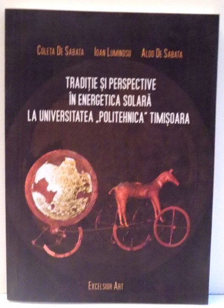 TRADITIE SI PERSPECTIVE IN ENERGETICA SOLARA LA UNIVERSITATEA "POLITEHNICA" TIMISOARA de COLETA DE SABATA, IOAN LUMINOSU, ALDO DE SABATA , 2010