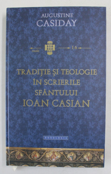 TRADITIE SI TEOLOGIE IN SCRIERILE SFANTULUI IOAN CASIAN de AUGUSTINE CASIDAY , 2015