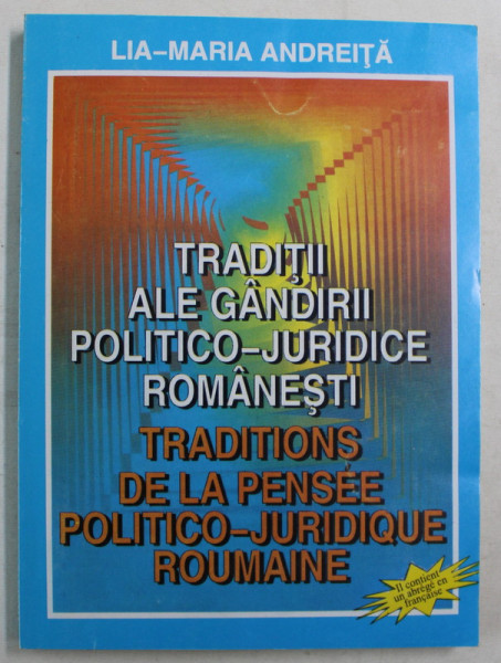 TRADITII ALE GANDIRII POLITICO - JURIDICE ROMANESTI de LIA - MARIA ANDREITA , 1998 *EDITIE BILINGVA , *DEDICATIE