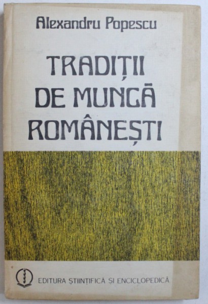 TRADITII DE MUNCA ROMANESTI de ALEXANDRU POPESCU, 1986 *CONTINE DEDICATIA AUTORULUI