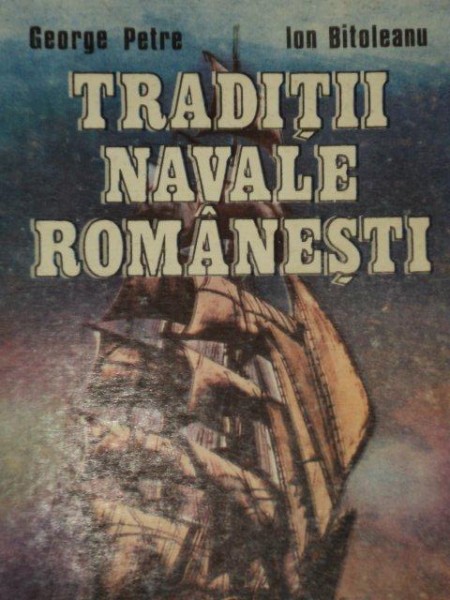 TRADITII NAVALE ROMANESTI de GEORGE PETRE, ION BITOLEANU  1991