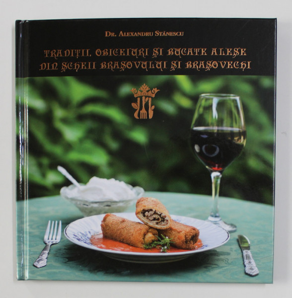 TRADITII , OBICEIURI SI BUCATE ALESE DIN SCHEII BRASOVULUI SI BRASOVUL  VECHI de Dr. ALEXANDRU STANESCU , 2020