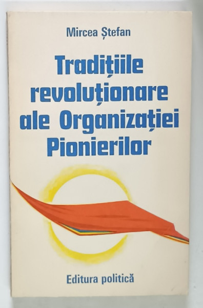 TRADITIILE REVOLUTIONARE ALE ORGANIZATIEI PIONIERILOR de MIRCEA STEFAN , 1977 *DEDICATIE