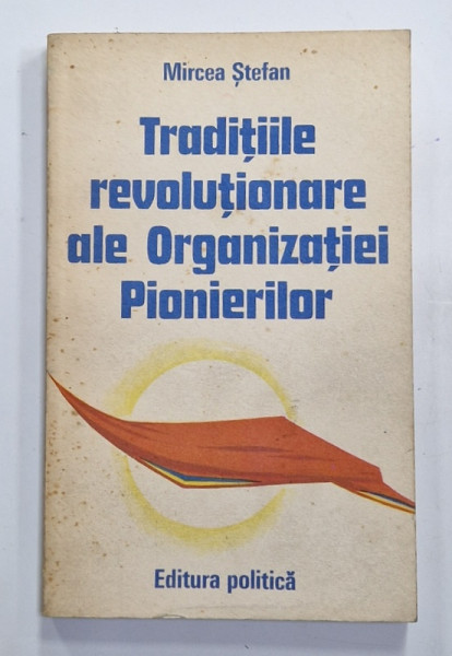 TRADITIILE REVOLUTIONARE ALE ORGANIZATIEI PIONIERILOR de MIRCEA STEFAN , 1977