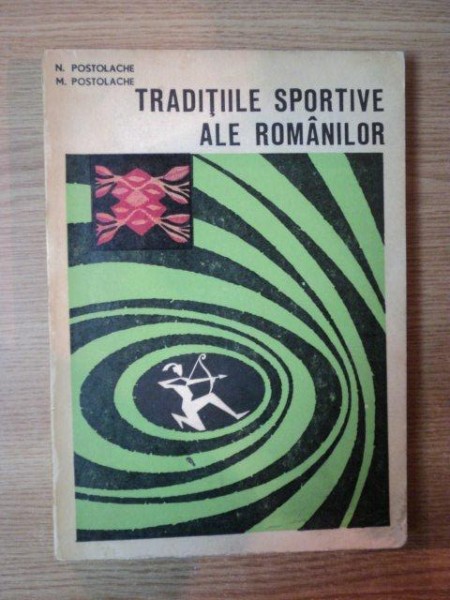 TRADITIILE SPORTIVE ALE ROMANILOR de N . POSTOLACHE , M . POSTOLACHE , Bucuresti 1969