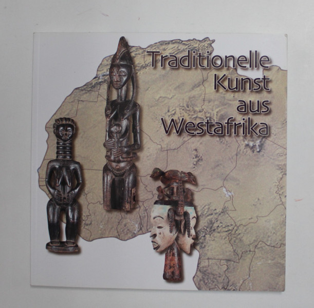 TRADITIONELLE KUNST AUS WESTAFRIKA , CATALOG DE EXPOZITIE , 2015, TEXT IN LIMBA GERMANA