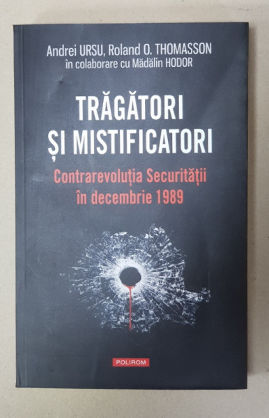 TRAGATORI SI MISTIFICATORI - CONTRAREVOLUTIA SECURITATII IN DECEMBRIE 1989 de ANDREI URSU ...MADALIN HODOR , 2019 ,