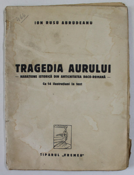 TRAGEDIA AURULUI - NARATIUNE ISTORICA DIN ANTICHITATEA DACO - ROMANA de ION RUSU ABRUDEANU , 1934, PREZINTA PETE SI HALOURI DE APA *