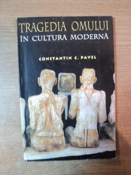 TRAGEDIA OMULUI IN CULTURA MODERNA de CONSTANTIN C. PAVEL , 1997