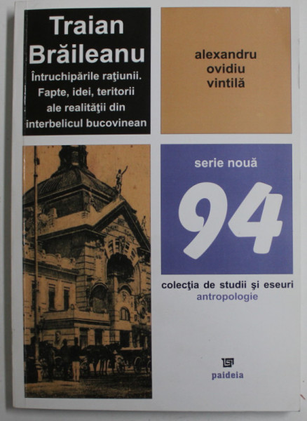 TRAIAN BRAILEANU. INTRUCHIPARILE RATIUNII , FAPTE , IDEI , TERITORII ALE REALITATII DIN INTERBELICUL BUCOVINEAN de ALEXANDRU OVIDIU VINTILA  , 2012