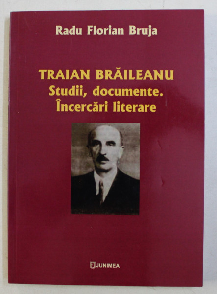 TRAIAN BRAILEANU - STUDII , DOCUMENTE . INCERCARI LITERARE de RADU FLORIAN BRUJA , 2011