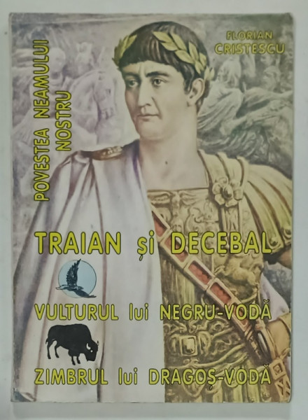 TRAIAN SI DECEBAL , VULTURUL LUI NEGRU - VODA , ZIMBRUL LUI DRAGOS - VODA , POVESTEA NEAMULUI NOSTRU de FLORIAN CRISTESCU , 1996