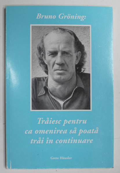 TRAIESC PENTRU CA OMENIREA SA POATA TRAI IN CONTINUARE de BRUNO GRONING , 1995
