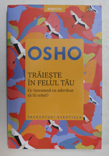 TRAIESTE IN FELUL TAU  - CE INSEAMNA CU ADEVARAT SA FII REBEL ? de OSHO , 2018