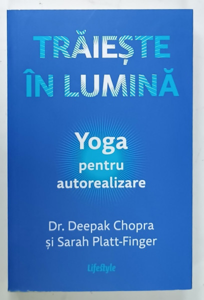 TRAIESTE IN LUMINA , YOGA PENTRU AUTOREALIZARE de Dr. DEEPAK CHOPRA si SARAH PLATT - FINGER , 2024