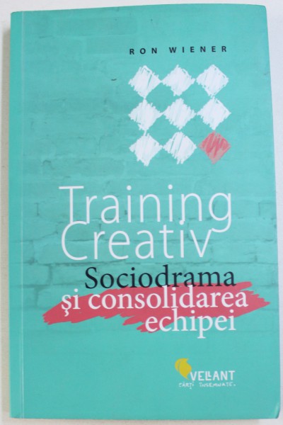 TRAINING CREATIV - SOCIODRAMA SI CONSOLIDAREA ECHIPEI de RON WIENER , 2015
