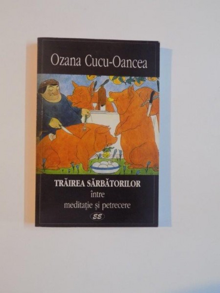 TRAIREA SARBATORILOR , INTRE MEDITATIE SI PETRECERE de OZANA CUCU - OANCEA , 2001