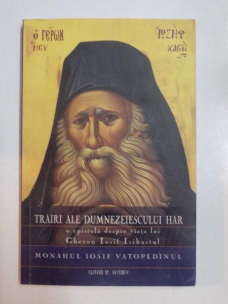 TRAIRI ALE DUMNEZEIESCULUI HAR , O EPISTOLA DESPRE VIATA LUI GHERON IOSIF ISIHASTUL de MONAHUL IOSIF VATOPEDINUL , 2008