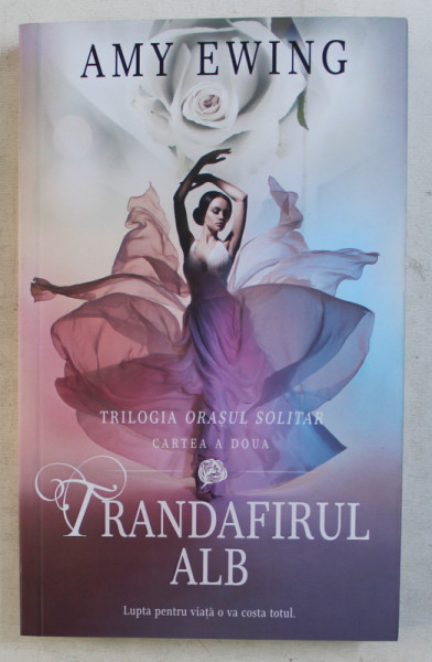 TRANDAFIRUL ALB  - TRILOGIA ' ORASUL SOLITAR ' CARTEA A DOUA de AMY EWING , 2018