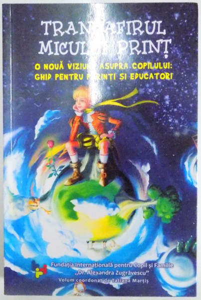 TRANDAFIRUL MICULUI PRINT , O NOUA VIZIUNE ASUPRA COPILULUI : GHID PENTRU PARINTI SI EDUCATORI de TATIANA MARTIS  , 2013